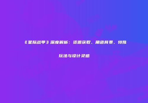 《星际战甲》深度解析：资源获取、角色背景、特殊玩法与设计灵感
