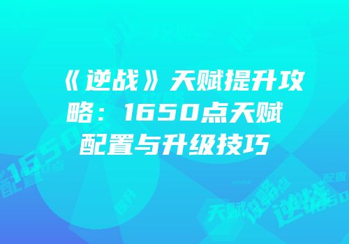 《逆战》天赋提升攻略：1650点天赋配置与升级技巧