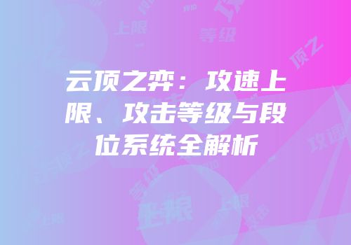 云顶之弈：攻速上限、攻击等级与段位系统全解析