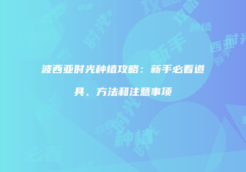 波西亚时光种植攻略：新手必看道具、方法和注意事项