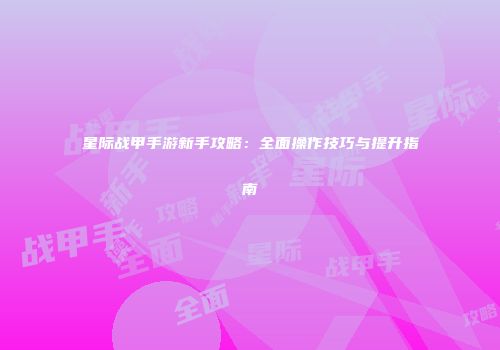 星际战甲手游新手攻略：全面操作技巧与提升指南