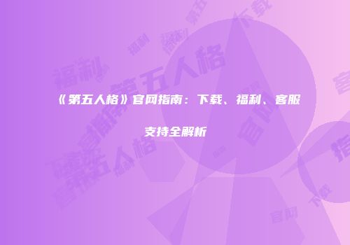 《第五人格》官网指南：下载、福利、客服支持全解析