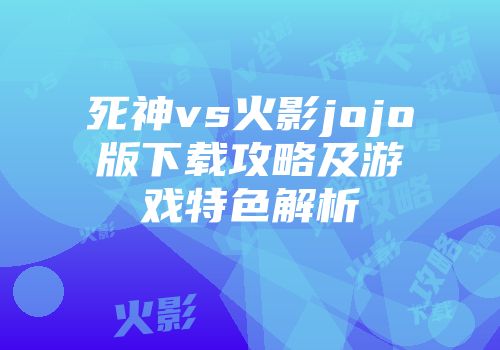 死神vs火影jojo版下载攻略及游戏特色解析