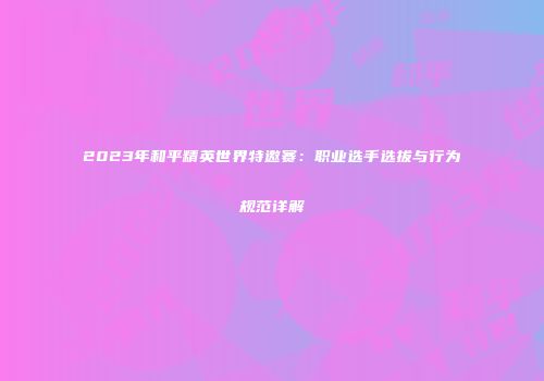 2023年和平精英世界特邀赛：职业选手选拔与行为规范详解