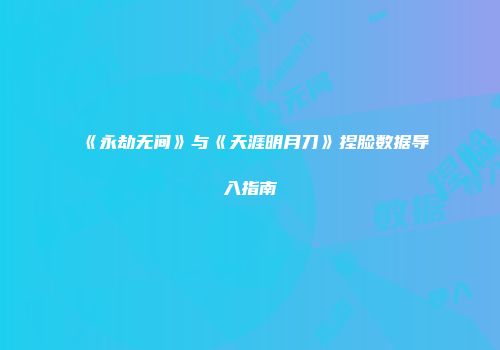 《永劫无间》与《天涯明月刀》捏脸数据导入指南