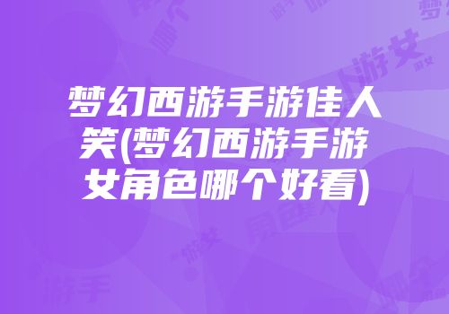 梦幻西游手游佳人笑(梦幻西游手游女角色哪个好看)