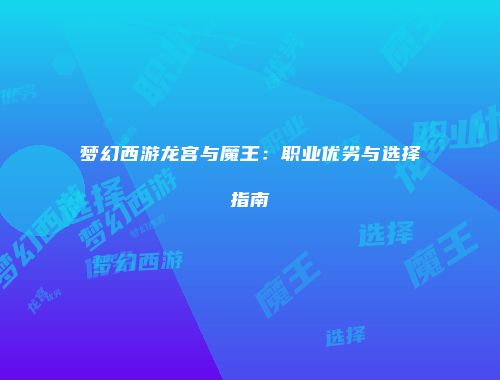 梦幻西游龙宫与魔王：职业优劣与选择指南