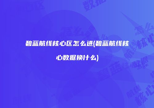 碧蓝航线核心区怎么进(碧蓝航线核心数据换什么)