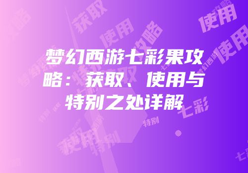 梦幻西游七彩果攻略：获取、使用与特别之处详解