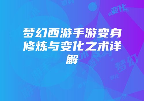 梦幻西游手游变身修炼与变化之术详解