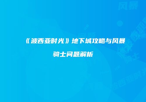 《波西亚时光》地下城攻略与风暴骑士问题解析