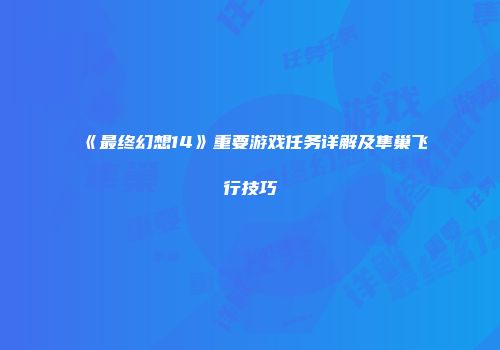 《最终幻想14》重要游戏任务详解及隼巢飞行技巧