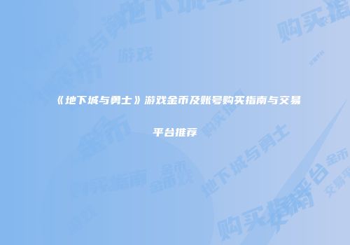 《地下城与勇士》游戏金币及账号购买指南与交易平台推荐