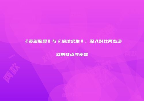 《英雄联盟》与《绝地求生》：深入对比两款游戏的特点与差异
