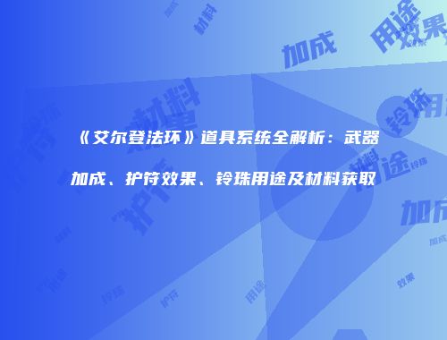 《艾尔登法环》道具系统全解析：武器加成、护符效果、铃珠用途及材料获取