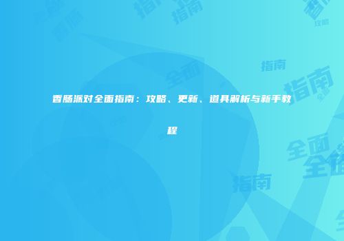 香肠派对全面指南：攻略、更新、道具解析与新手教程