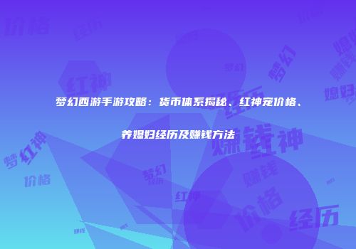 梦幻西游手游攻略：货币体系揭秘、红神宠价格、养媳妇经历及赚钱方法