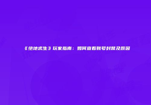 《绝地求生》玩家指南：如何查看账号封禁及原因