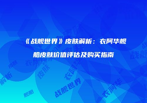 《战舰世界》皮肤解析：衣阿华舰船皮肤价值评估及购买指南