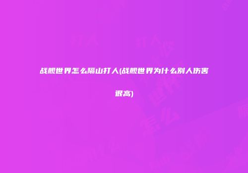 战舰世界怎么隔山打人(战舰世界为什么别人伤害很高)