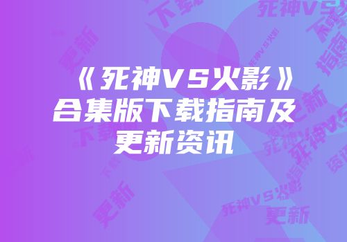 《死神VS火影》合集版下载指南及更新资讯