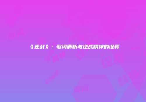 《逆战》：歌词解析与逆战精神的诠释