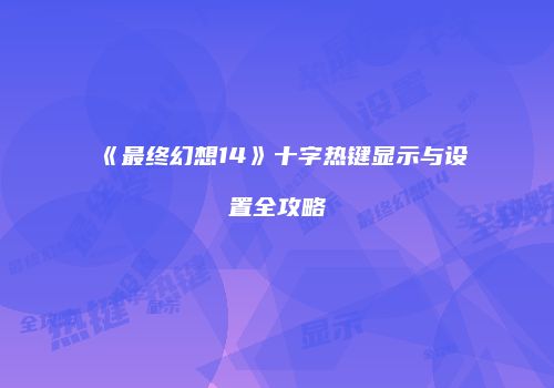 《最终幻想14》十字热键显示与设置全攻略