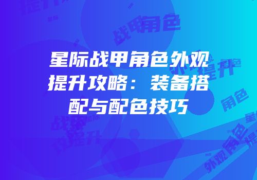 星际战甲角色外观提升攻略：装备搭配与配色技巧