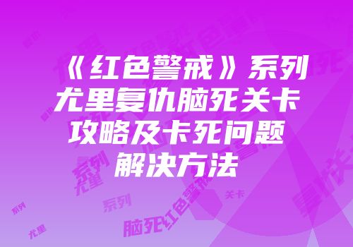 《红色警戒》系列尤里复仇脑死关卡攻略及卡死问题解决方法