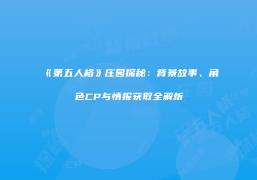 《第五人格》庄园探秘：背景故事、角色CP与情报获取全解析