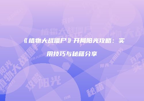 《植物大战僵尸》开局阳光攻略：实用技巧与秘籍分享