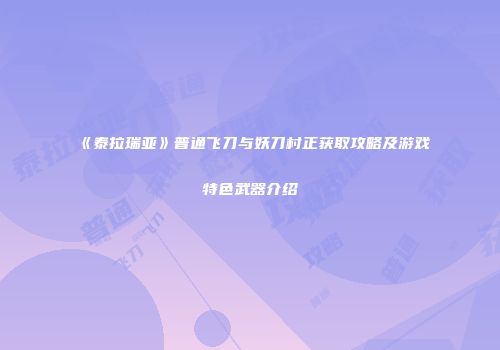 《泰拉瑞亚》普通飞刀与妖刀村正获取攻略及游戏特色武器介绍