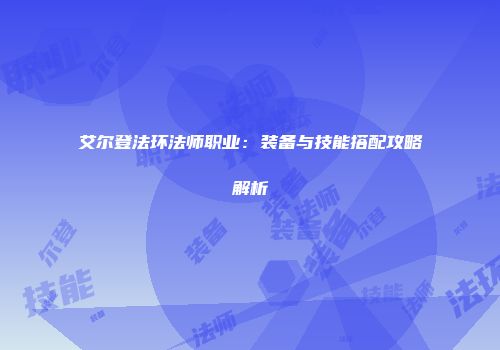 艾尔登法环法师职业：装备与技能搭配攻略解析