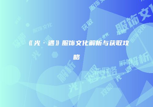 《光·遇》服饰文化解析与获取攻略
