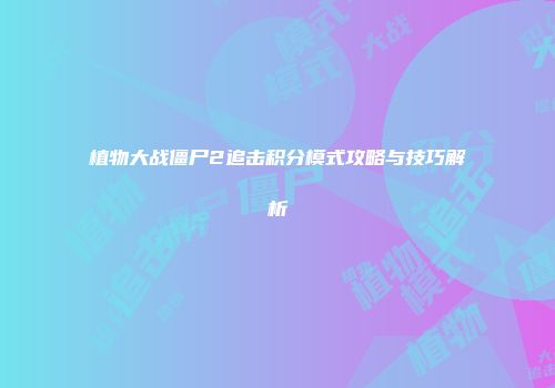 植物大战僵尸2追击积分模式攻略与技巧解析