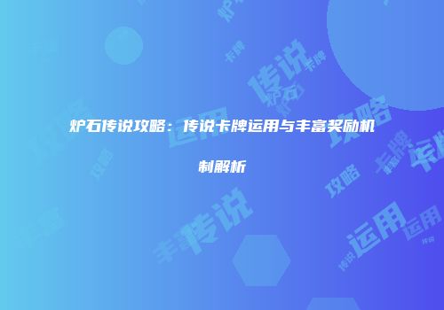 炉石传说攻略：传说卡牌运用与丰富奖励机制解析