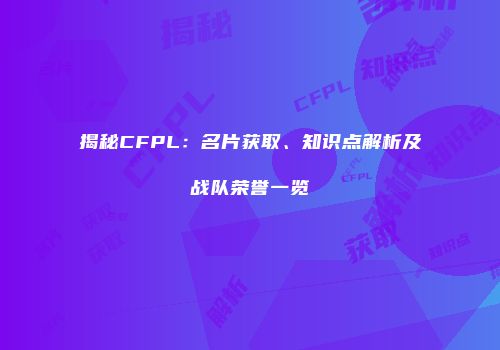 揭秘CFPL：名片获取、知识点解析及战队荣誉一览