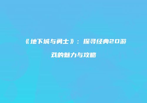 《地下城与勇士》：探寻经典2D游戏的魅力与攻略