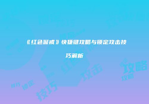 《红色警戒》快捷键攻略与锁定攻击技巧解析