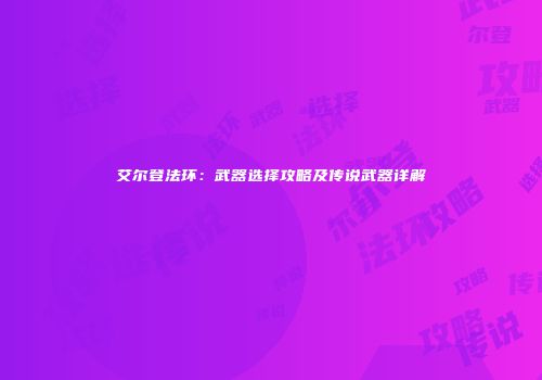 艾尔登法环：武器选择攻略及传说武器详解
