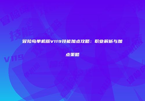 冒险岛单机版V119技能加点攻略：职业解析与加点策略