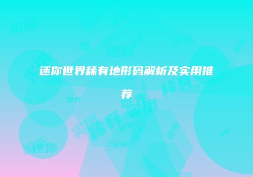 迷你世界稀有地形码解析及实用推荐