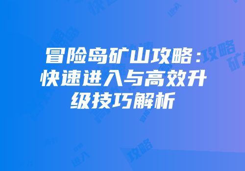 冒险岛矿山攻略：快速进入与高效升级技巧解析