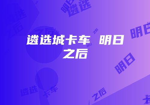遴选城卡车 明日之后