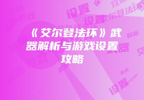 《艾尔登法环》武器解析与游戏设置攻略