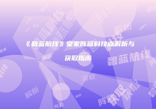《碧蓝航线》皇家阵营科技点解析与获取指南