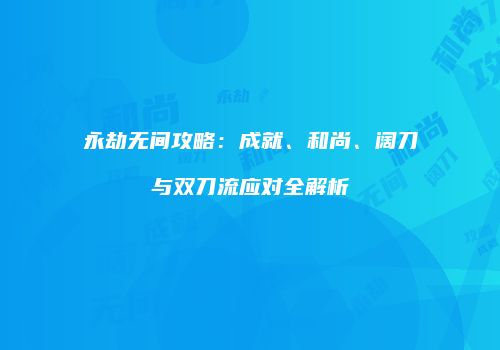 永劫无间攻略：成就、和尚、阔刀与双刀流应对全解析