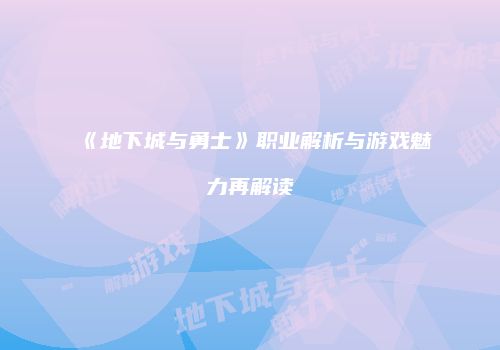 《地下城与勇士》职业解析与游戏魅力再解读