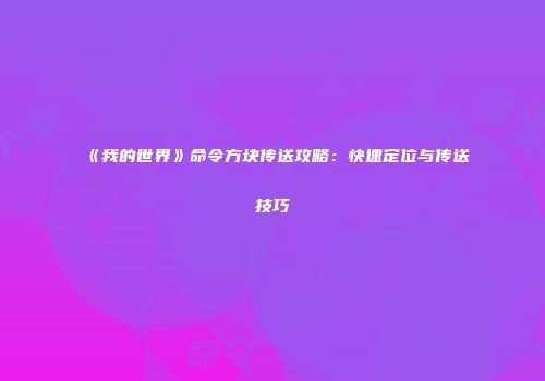 《我的世界》命令方块传送攻略：快速定位与传送技巧