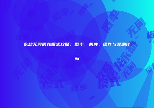 永劫无间屠龙模式攻略：概率、条件、操作与奖励详解